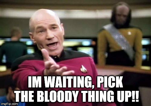 Picard Wtf Meme | IM WAITING, PICK THE BLOODY THING UP!! | image tagged in memes,picard wtf | made w/ Imgflip meme maker