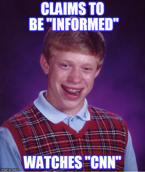 Bad Luck Brian Meme | CLAIMS TO BE "INFORMED"; WATCHES "CNN" | image tagged in memes,bad luck brian | made w/ Imgflip meme maker