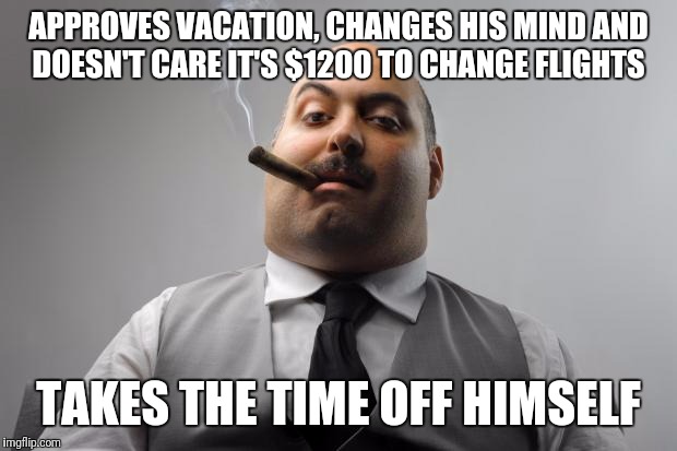 Scumbag Boss Meme | APPROVES VACATION, CHANGES HIS MIND AND DOESN'T CARE IT'S $1200 TO CHANGE FLIGHTS; TAKES THE TIME OFF HIMSELF | image tagged in memes,scumbag boss | made w/ Imgflip meme maker