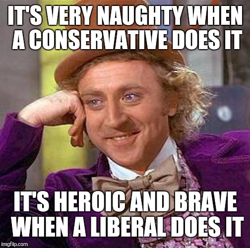 Creepy Condescending Wonka Meme | IT'S VERY NAUGHTY WHEN A CONSERVATIVE DOES IT IT'S HEROIC AND BRAVE WHEN A LIBERAL DOES IT | image tagged in memes,creepy condescending wonka | made w/ Imgflip meme maker