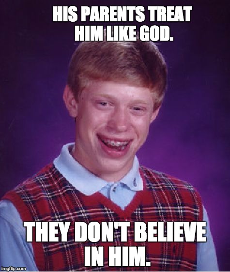 Bad Luck Brian Meme | HIS PARENTS TREAT HIM LIKE GOD. THEY DON'T BELIEVE IN HIM. | image tagged in memes,bad luck brian | made w/ Imgflip meme maker