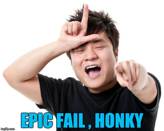 You're a loser | EPIC FAIL , HONKY | image tagged in you're a loser | made w/ Imgflip meme maker
