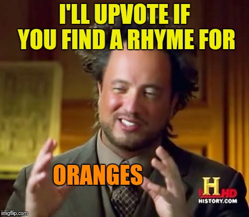 Ancient Aliens Meme | I'LL UPVOTE IF YOU FIND A RHYME FOR ORANGES | image tagged in memes,ancient aliens | made w/ Imgflip meme maker