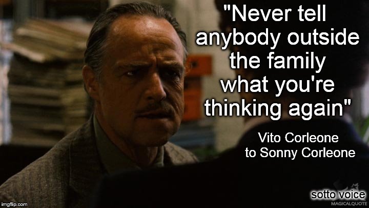 "Never tell anybody outside the family what you're thinking again"; Vito Corleone to Sonny Corleone; sotto voice | image tagged in vito | made w/ Imgflip meme maker