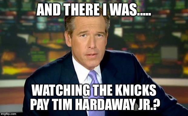 Brian Williams Was There Meme | AND THERE I WAS..... WATCHING THE KNICKS PAY TIM HARDAWAY JR.? | image tagged in memes,brian williams was there | made w/ Imgflip meme maker