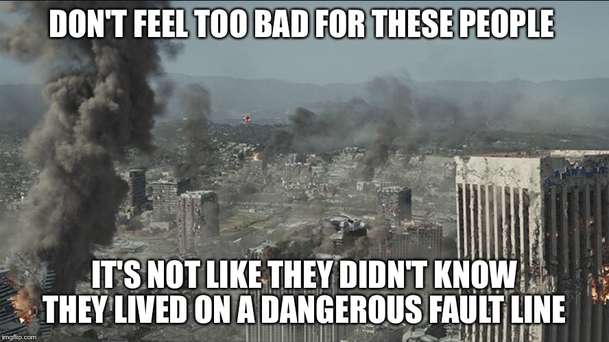 Los Angeles Earthquake  | DON'T FEEL TOO BAD FOR THESE PEOPLE; IT'S NOT LIKE THEY DIDN'T KNOW THEY LIVED ON A DANGEROUS FAULT LINE | image tagged in los angeles,earthquake,san andreas | made w/ Imgflip meme maker