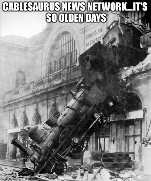 train crash | CABLESAURUS NEWS NETWORK...IT'S SO OLDEN DAYS | image tagged in train crash | made w/ Imgflip meme maker