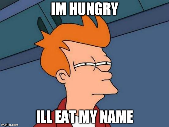 Futurama Fry | IM HUNGRY; ILL EAT MY NAME | image tagged in memes,futurama fry | made w/ Imgflip meme maker