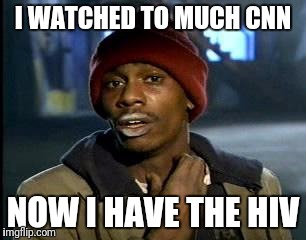 Y'all Got Any More Of That | I WATCHED TO MUCH CNN; NOW I HAVE THE HIV | image tagged in memes,yall got any more of | made w/ Imgflip meme maker