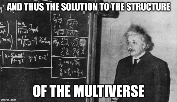 Einstein | AND THUS THE SOLUTION TO THE STRUCTURE OF THE MULTIVERSE | image tagged in einstein | made w/ Imgflip meme maker