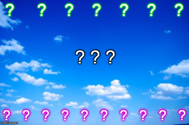 blue sky | ?     ?    ?    ?    ?    ?    ? ? ? ? ?   ?   ?   ?   ?   ?   ?   ?   ?   ? | image tagged in blue sky,questions | made w/ Imgflip meme maker