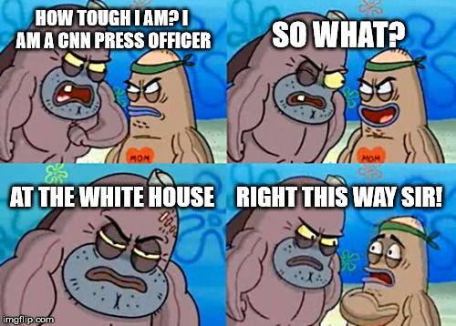 How Tough Are You | HOW TOUGH I AM? I AM A CNN PRESS OFFICER; SO WHAT? AT THE WHITE HOUSE; RIGHT THIS WAY SIR! | image tagged in memes,how tough are you | made w/ Imgflip meme maker