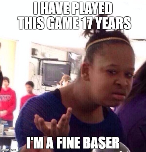 Black Girl Wat Meme | I HAVE PLAYED THIS GAME 17 YEARS; I'M A FINE BASER | image tagged in memes,black girl wat | made w/ Imgflip meme maker