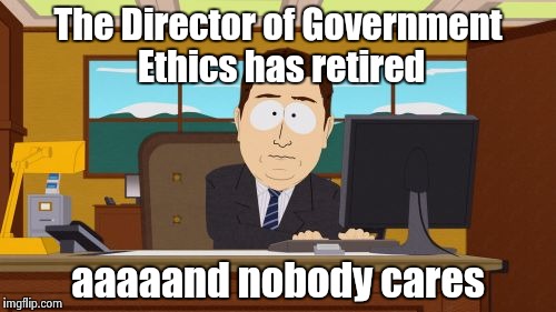 Aaaaand Its Gone Meme | The Director of Government Ethics has retired aaaaand nobody cares | image tagged in memes,aaaaand its gone | made w/ Imgflip meme maker