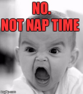 Angry Baby Meme | NO. NOT NAP TIME | image tagged in memes,angry baby | made w/ Imgflip meme maker