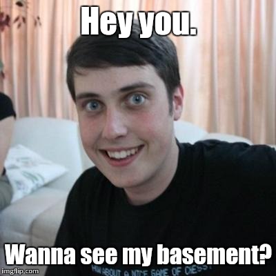 Overly attached boyfriend | Hey you. Wanna see my basement? | image tagged in overly attached boyfriend | made w/ Imgflip meme maker