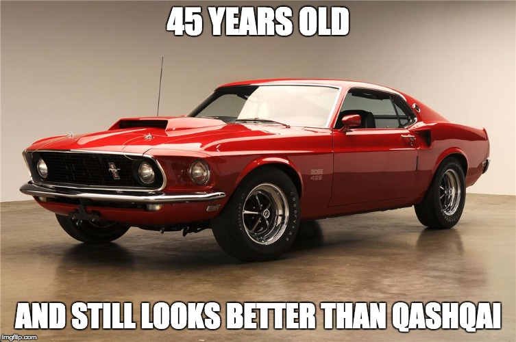 mustang | 45 YEARS OLD; AND STILL LOOKS BETTER THAN QASHQAI | image tagged in mustang | made w/ Imgflip meme maker
