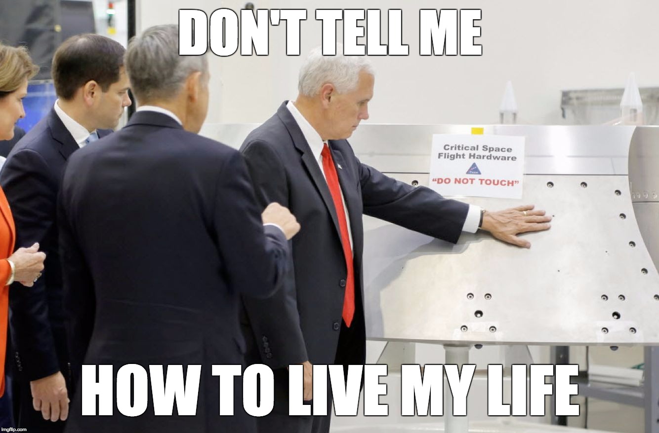 But sir, there's a reason... | DON'T TELL ME; HOW TO LIVE MY LIFE | image tagged in mike-pence-do-not-touch,mike pence,do not touch,space,hand,politicians | made w/ Imgflip meme maker
