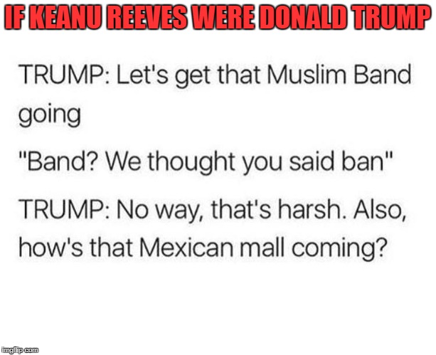 Keanu as Trump | IF KEANU REEVES WERE DONALD TRUMP | image tagged in donald trump,political humor,keanu reeves,funny memes | made w/ Imgflip meme maker