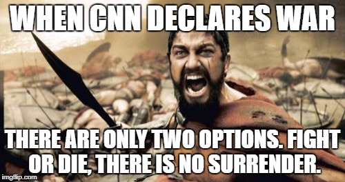 Sparta Leonidas | WHEN CNN DECLARES WAR; THERE ARE ONLY TWO OPTIONS. FIGHT OR DIE, THERE IS NO SURRENDER. | image tagged in memes,sparta leonidas | made w/ Imgflip meme maker