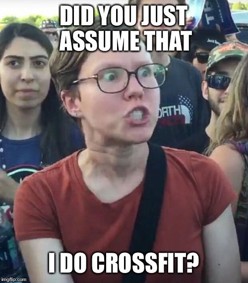 super_triggered | DID YOU JUST ASSUME THAT; I DO CROSSFIT? | image tagged in super_triggered | made w/ Imgflip meme maker