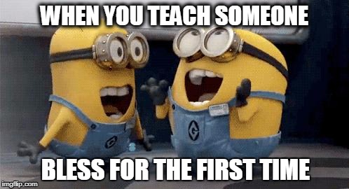 Excited Minions | WHEN YOU TEACH SOMEONE; BLESS FOR THE FIRST TIME | image tagged in memes,excited minions | made w/ Imgflip meme maker