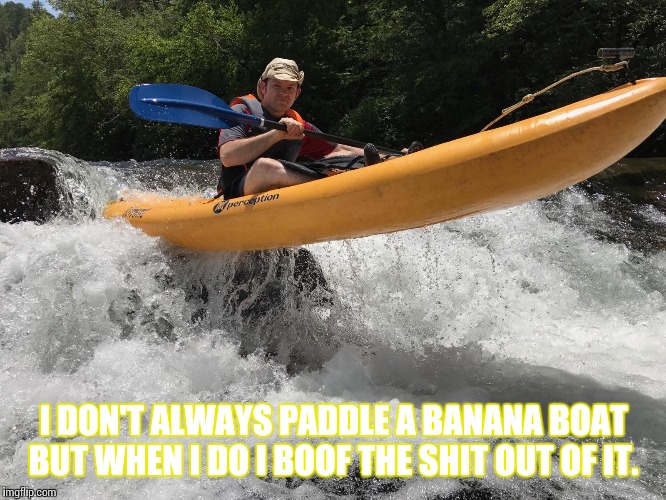 I DON'T ALWAYS PADDLE A BANANA BOAT BUT WHEN I DO I BOOF THE SHIT OUT OF IT. | made w/ Imgflip meme maker