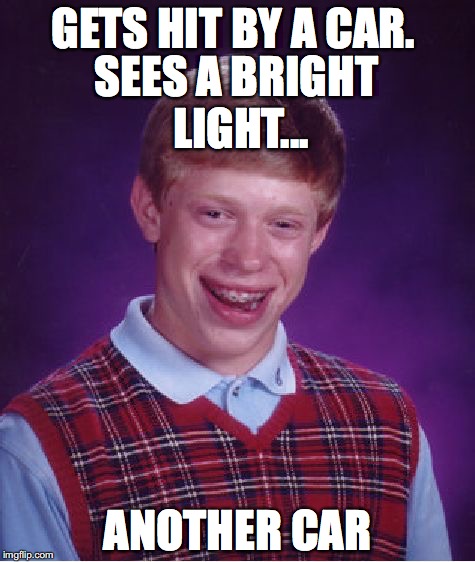 Bad Luck Brian | GETS HIT BY A CAR. SEES A BRIGHT LIGHT... ANOTHER CAR | image tagged in memes,bad luck brian | made w/ Imgflip meme maker