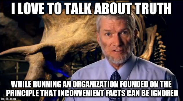 Confused Ken Ham | I LOVE TO TALK ABOUT TRUTH; WHILE RUNNING AN ORGANIZATION FOUNDED ON THE PRINCIPLE THAT INCONVENIENT FACTS CAN BE IGNORED | image tagged in confused ken ham | made w/ Imgflip meme maker