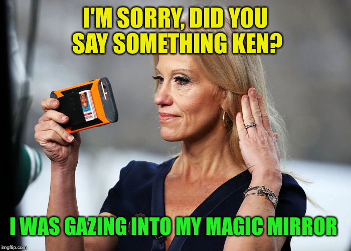 I'M SORRY, DID YOU SAY SOMETHING KEN? I WAS GAZING INTO MY MAGIC MIRROR | made w/ Imgflip meme maker