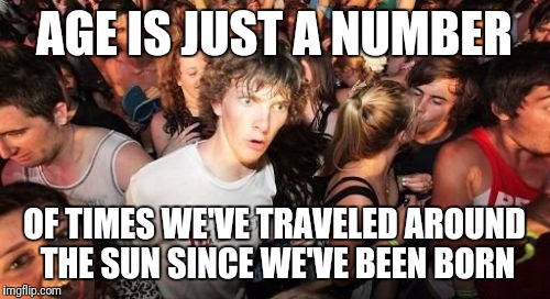 Sudden Clarity Clarence Meme | AGE IS JUST A NUMBER; OF TIMES WE'VE TRAVELED AROUND THE SUN SINCE WE'VE BEEN BORN | image tagged in memes,sudden clarity clarence | made w/ Imgflip meme maker