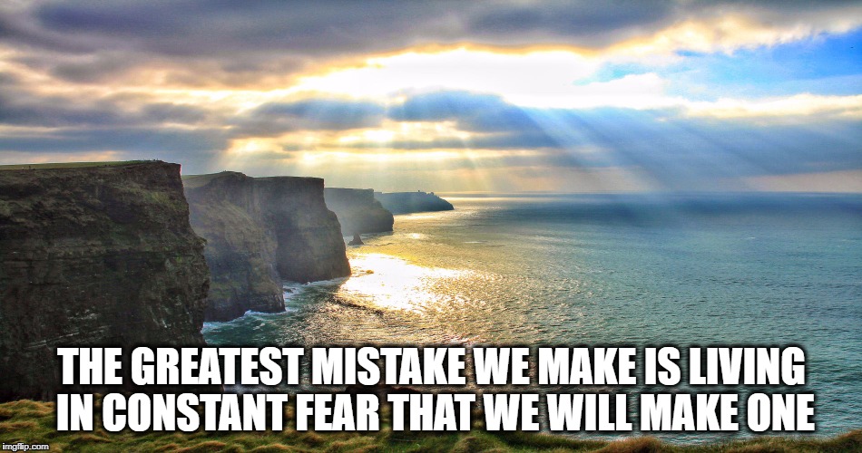 Cliffs of Moher Ireland | THE GREATEST MISTAKE WE MAKE IS LIVING IN CONSTANT FEAR THAT WE WILL MAKE ONE | image tagged in cliffs of moher ireland | made w/ Imgflip meme maker