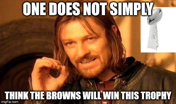 One Does Not Simply | ONE DOES NOT SIMPLY; THINK THE BROWNS WILL WIN THIS TROPHY | image tagged in memes,one does not simply | made w/ Imgflip meme maker