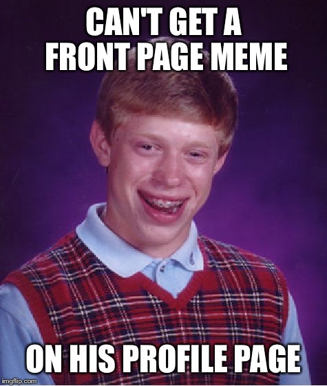 Bad Luck Brian | CAN'T GET A FRONT PAGE MEME; ON HIS PROFILE PAGE | image tagged in memes,bad luck brian | made w/ Imgflip meme maker
