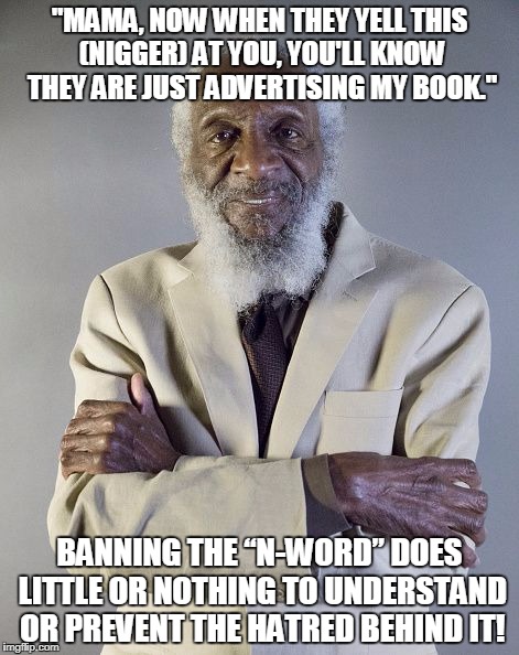 "MAMA, NOW WHEN THEY YELL THIS (NIGGER) AT YOU, YOU'LL KNOW THEY ARE JUST ADVERTISING MY BOOK."; BANNING THE “N-WORD” DOES LITTLE OR NOTHING TO UNDERSTAND OR PREVENT THE HATRED BEHIND IT! | made w/ Imgflip meme maker