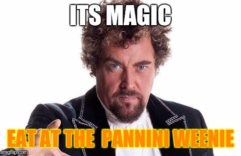 the worlds best | ITS MAGIC; EAT AT THE 
PANNINI WEENIE | image tagged in the worlds best | made w/ Imgflip meme maker