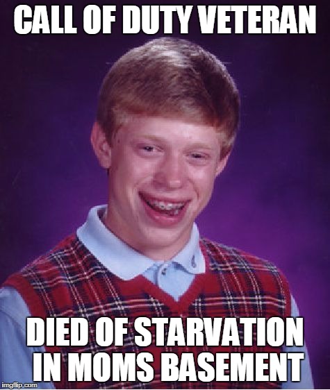 Bad Luck Brian Meme | CALL OF DUTY VETERAN DIED OF STARVATION IN MOMS BASEMENT | image tagged in memes,bad luck brian | made w/ Imgflip meme maker