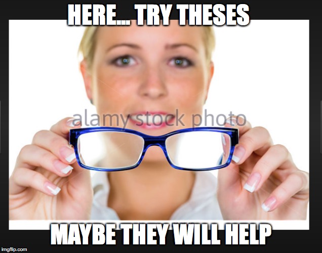try these | HERE... TRY THESES; MAYBE THEY WILL HELP | image tagged in here try these,glasses | made w/ Imgflip meme maker