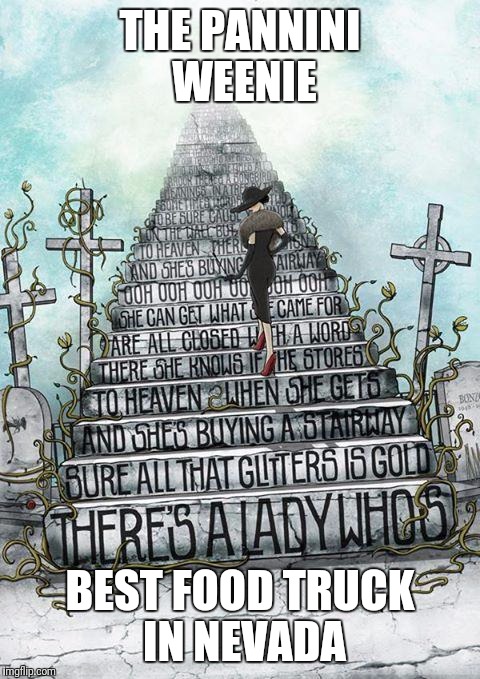 stairway to heaven  | THE PANNINI WEENIE; BEST FOOD TRUCK IN NEVADA | image tagged in stairway to heaven | made w/ Imgflip meme maker