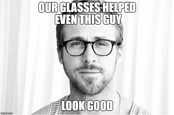 Ryan Gosling glasses | OUR GLASSES HELPED EVEN THIS GUY; LOOK GOOD | image tagged in ryan gosling glasses | made w/ Imgflip meme maker