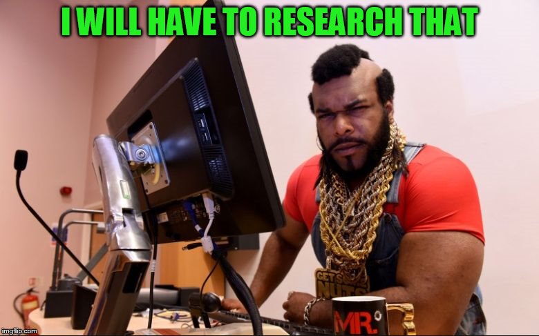mr t | I WILL HAVE TO RESEARCH THAT | image tagged in mr t | made w/ Imgflip meme maker