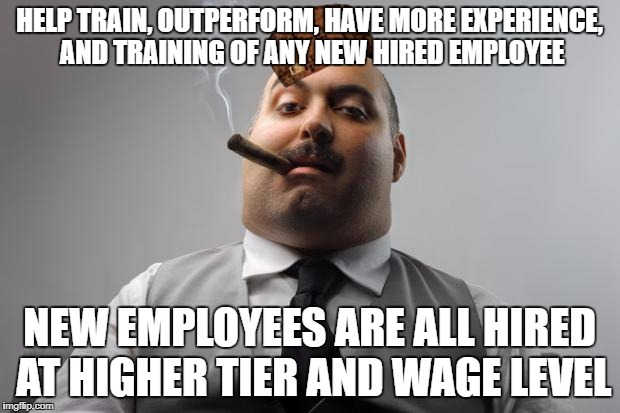 Scumbag Boss Meme | HELP TRAIN, OUTPERFORM, HAVE MORE EXPERIENCE, AND TRAINING OF ANY NEW HIRED EMPLOYEE; NEW EMPLOYEES ARE ALL HIRED AT HIGHER TIER AND WAGE LEVEL | image tagged in memes,scumbag boss,scumbag | made w/ Imgflip meme maker