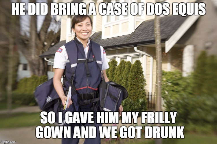 HE DID BRING A CASE OF DOS EQUIS SO I GAVE HIM MY FRILLY GOWN AND WE GOT DRUNK | made w/ Imgflip meme maker