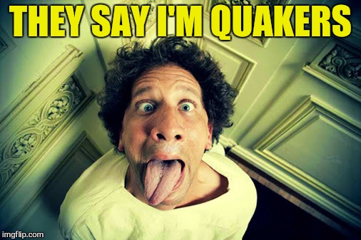 THEY SAY I'M QUAKERS | made w/ Imgflip meme maker