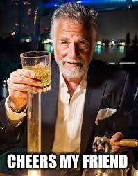 CHEERS MY FRIEND | made w/ Imgflip meme maker