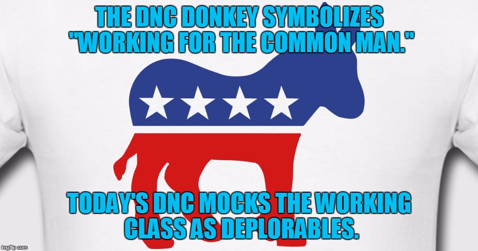 You Sure You Are Supporting the Right Party? | THE DNC DONKEY SYMBOLIZES "WORKING FOR THE COMMON MAN."; TODAY'S DNC MOCKS THE WORKING CLASS AS DEPLORABLES. | image tagged in dnc,donkey,deplorables,working class | made w/ Imgflip meme maker
