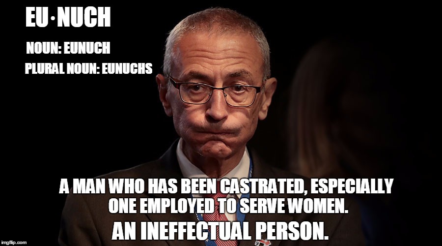 Hey Jambi! Today's Secret Word is.... | EU·NUCH; NOUN: EUNUCH; PLURAL NOUN: EUNUCHS; A MAN WHO HAS BEEN CASTRATED, ESPECIALLY ONE EMPLOYED TO SERVE WOMEN. AN INEFFECTUAL PERSON. | image tagged in funny,eunuch,podesta | made w/ Imgflip meme maker