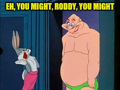 EH, YOU MIGHT, RODDY, YOU MIGHT | made w/ Imgflip meme maker