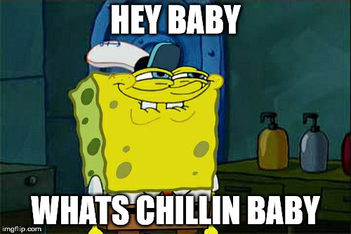 Don't You Squidward | HEY BABY; WHATS CHILLIN BABY | image tagged in memes,dont you squidward | made w/ Imgflip meme maker