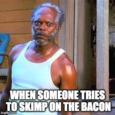 Don't. | WHEN SOMEONE TRIES TO SKIMP ON THE BACON | image tagged in samuel jackson,iwanttobebaconcom,iwanttobebacon | made w/ Imgflip meme maker